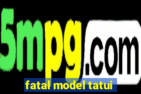 fatal model tatui